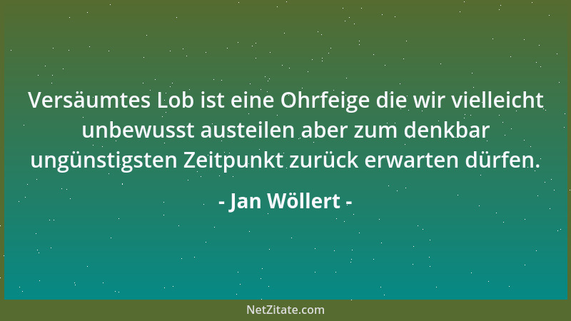 Jan Wöllert - Versäumtes Lob ist eine Ohrfeige die wir vielleicht unbewusst austeilen aber zum denkbar ungünstigsten Zeitpu...