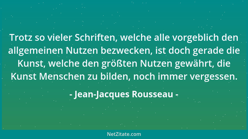 Jean-Jacques Rousseau - Trotz so vieler Schriften, welche alle vorgeblich den allgemeinen Nutzen bezwecken, ist doch gerade...