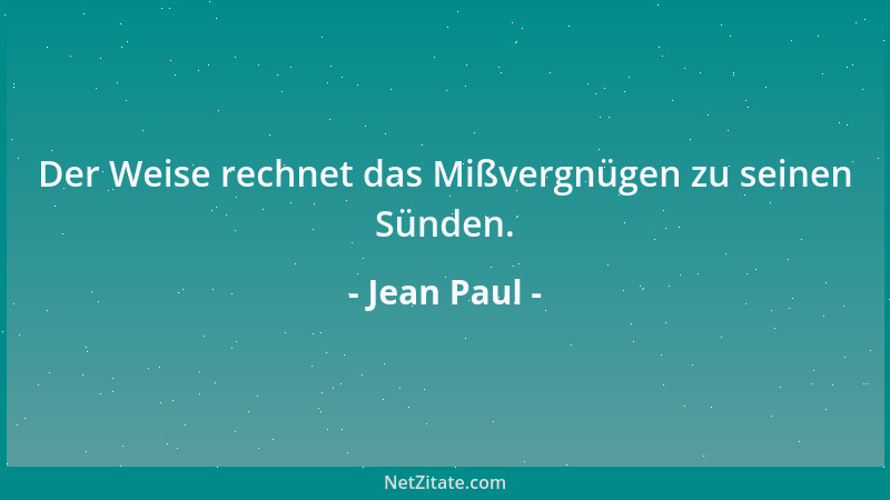 Jean Paul - Der Weise rechnet das Mißvergnügen zu seinen Sünden....