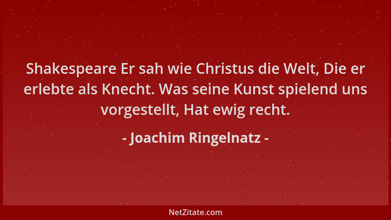 Joachim Ringelnatz - Shakespeare Er sah wie Christus die Welt, Die er erlebte als Knecht. Was seine Kunst spielend uns vorg...