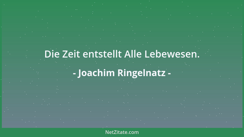 Joachim Ringelnatz - Die Zeit entstellt Alle Lebewesen....