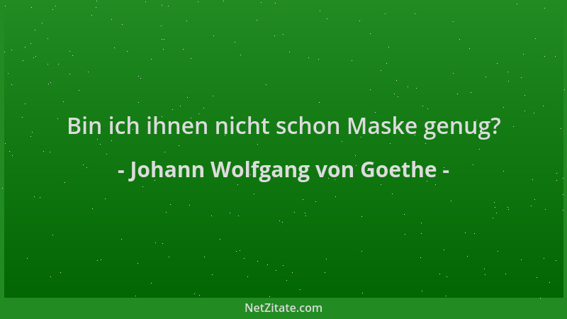 Johann Wolfgang von Goethe - Bin ich ihnen nicht schon Maske genug?...