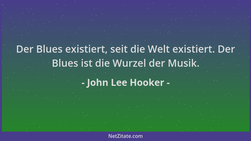 John Lee Hooker - Der Blues existiert, seit die Welt existiert. Der Blues ist die Wurzel der Musik....