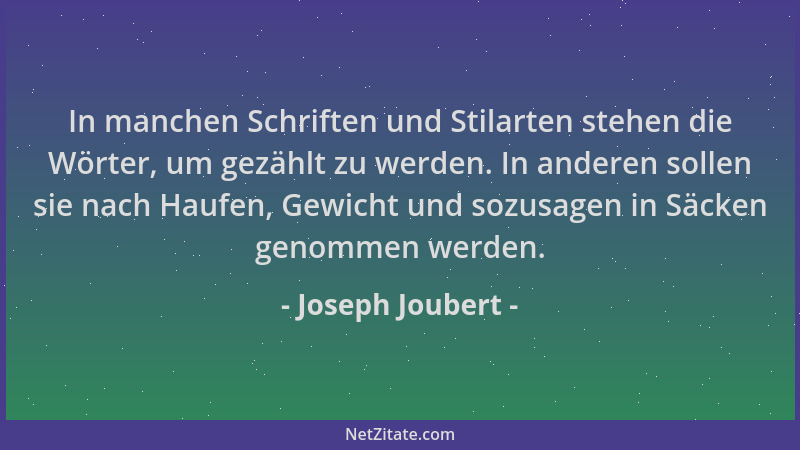 Joseph Joubert - In manchen Schriften und Stilarten stehen die Wörter, um gezählt zu werden. In anderen sollen sie nach Hau...