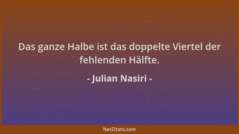 Julian Nasiri - Das ganze Halbe ist das doppelte Viertel der fehlenden Hälfte....