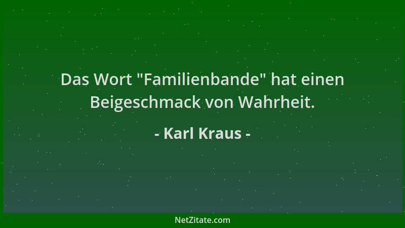 Karl Kraus - Das Wort  "Familienbande " hat einen Beigeschmack von Wahrheit....