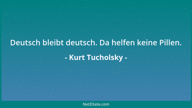 Kurt Tucholsky - Deutsch bleibt deutsch. Da helfen keine Pillen....