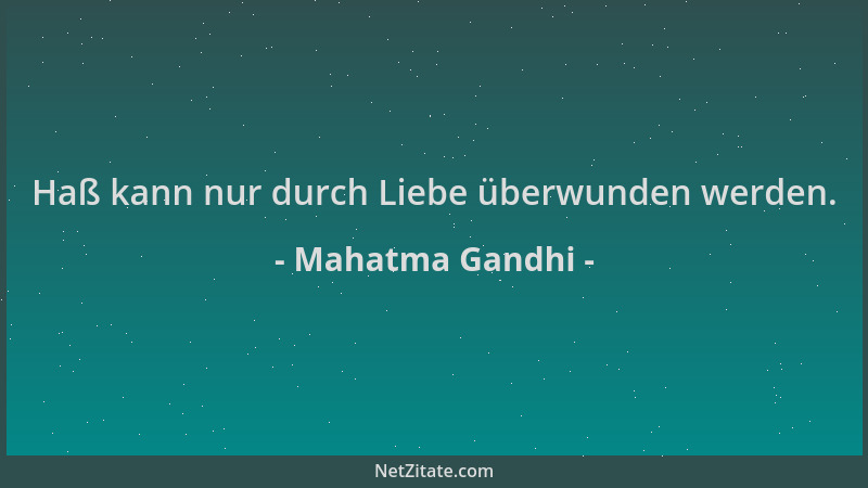Mahatma Gandhi - Haß kann nur durch Liebe überwunden werden....