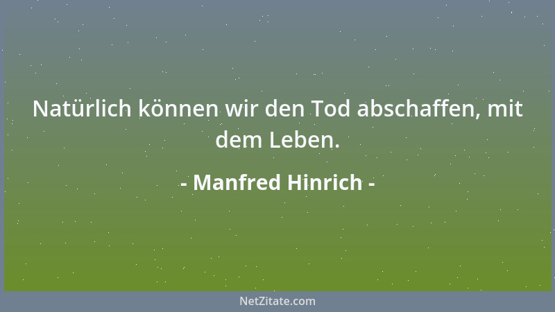 Manfred Hinrich - Natürlich können wir den Tod abschaffen, mit dem Leben....