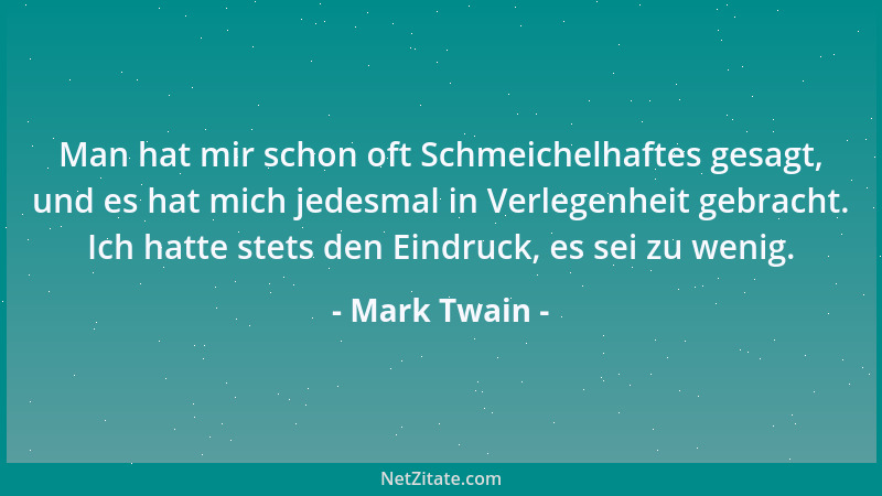 Mark Twain - Man hat mir schon oft Schmeichelhaftes gesagt, und es hat mich jedesmal in Verlegenheit gebracht. Ich hatte st...