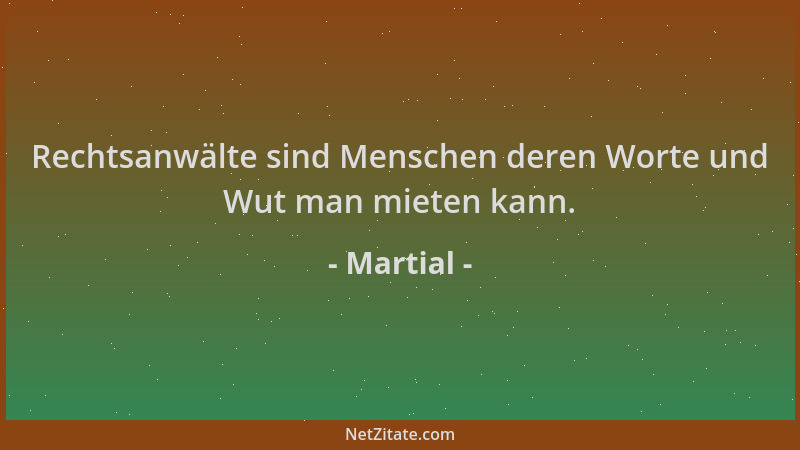 Martial - Rechtsanwälte sind Menschen deren Worte und Wut man mieten kann....