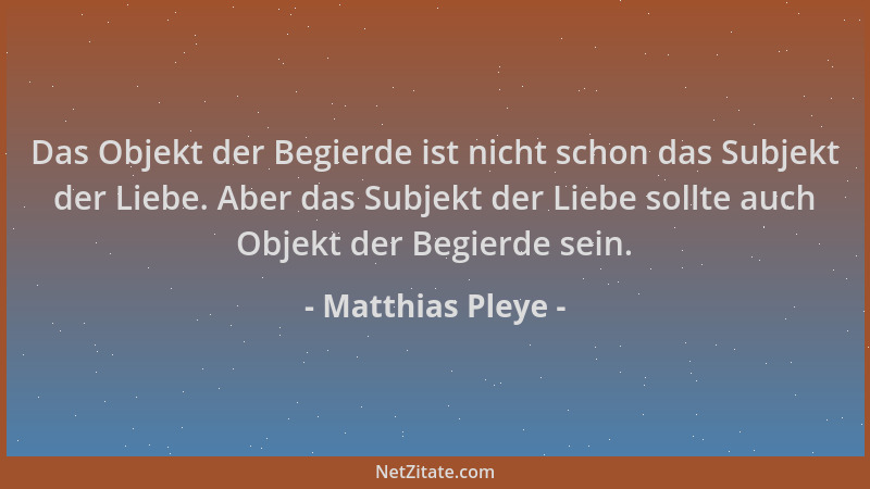 Matthias Pleye - Das Objekt der Begierde ist nicht schon das Subjekt der Liebe. Aber das Subjekt der Liebe sollte auch Obje...