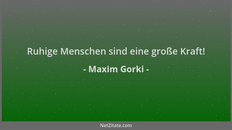 Maxim Gorki - Ruhige Menschen sind eine große Kraft!...