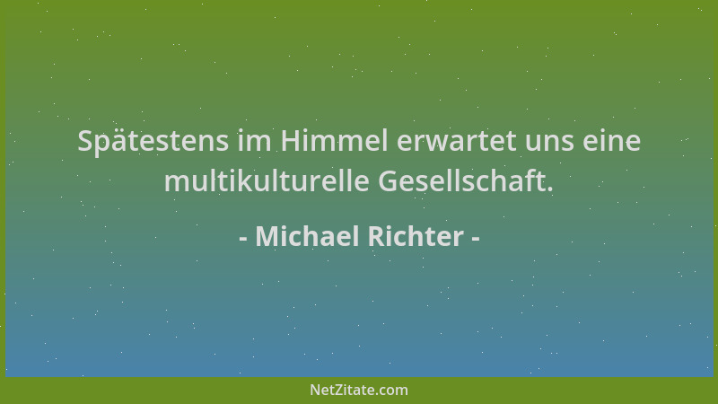 Michael Richter - Spätestens im Himmel erwartet uns eine multikulturelle Gesellschaft....