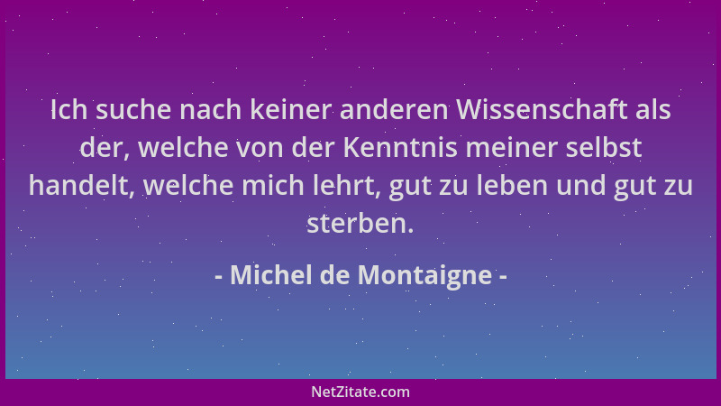 Michel de Montaigne - Ich suche nach keiner anderen Wissenschaft als der, welche von der Kenntnis meiner selbst handelt, we...