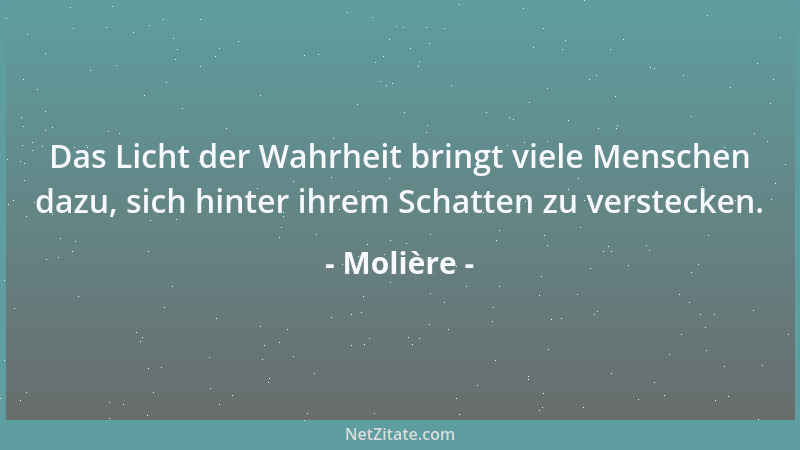 Molière - Das Licht der Wahrheit bringt viele Menschen dazu, sich hinter ihrem Schatten zu verstecken....