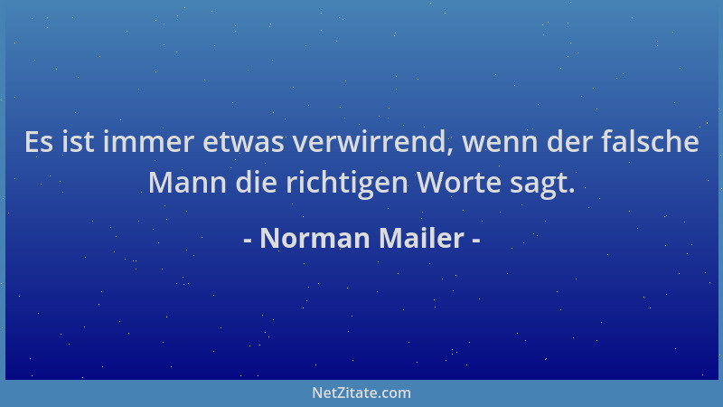 Norman Mailer - Es ist immer etwas verwirrend, wenn der falsche Mann die richtigen Worte sagt....