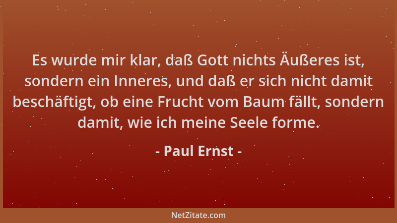 Paul Ernst - Es wurde mir klar, daß Gott nichts Äußeres ist, sondern ein Inneres, und daß er sich nicht damit beschäftigt,...