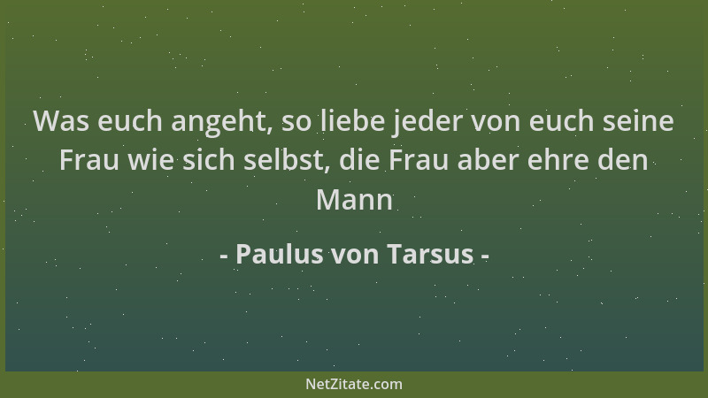 Paulus von Tarsus - Was euch angeht, so liebe jeder von euch seine Frau wie sich selbst, die Frau aber ehre den Mann...