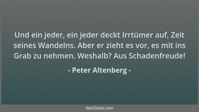 Peter Altenberg - Und ein jeder, ein jeder deckt Irrtümer auf, Zeit seines Wandelns. Aber er zieht es vor, es mit ins Grab...