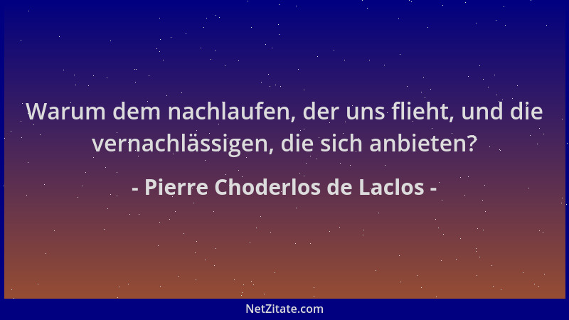 Pierre Choderlos de Laclos - Warum dem nachlaufen, der uns flieht, und die vernachlässigen, die sich anbieten?...