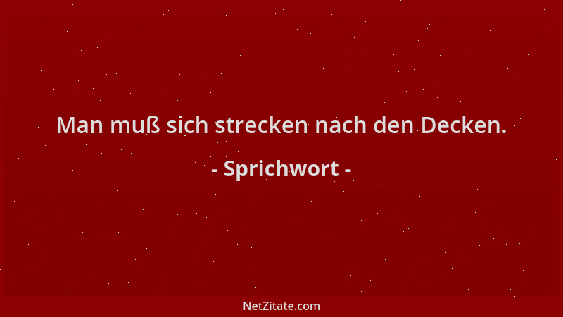Sprichwort - Man muß sich strecken nach den Decken....