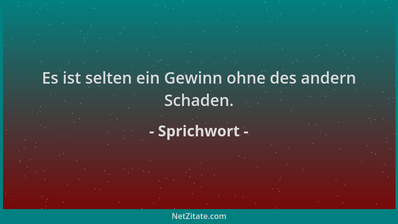Sprichwort - Es ist selten ein Gewinn ohne des andern Schaden....