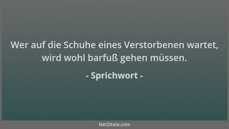 Sprichwort - Wer auf die Schuhe eines Verstorbenen wartet, wird wohl barfuß gehen müssen....