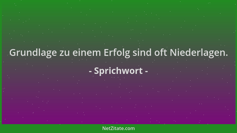 Sprichwort - Grundlage zu einem Erfolg sind oft Niederlagen....