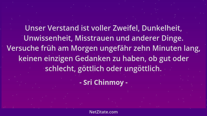 Sri Chinmoy - Unser Verstand ist voller Zweifel, Dunkelheit, Unwissenheit, Misstrauen und anderer Dinge. Versuche früh am M...