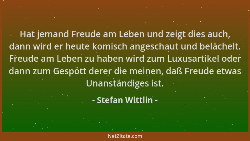 Stefan Wittlin - Hat jemand Freude am Leben und zeigt dies auch, dann wird er heute komisch angeschaut und belächelt. Freud...