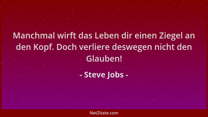 Steve Jobs - Manchmal wirft das Leben dir einen Ziegel an den Kopf. Doch verliere deswegen nicht den Glauben!...