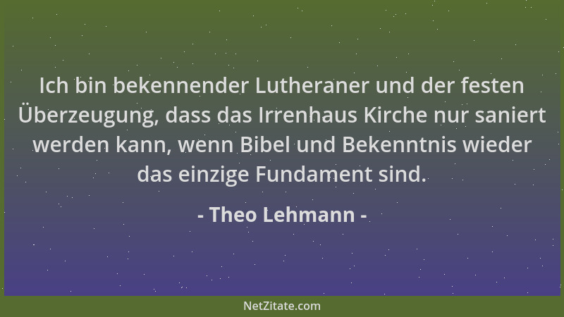 Theo Lehmann - Ich bin bekennender Lutheraner und der festen Überzeugung, dass das Irrenhaus Kirche nur saniert werden kann...