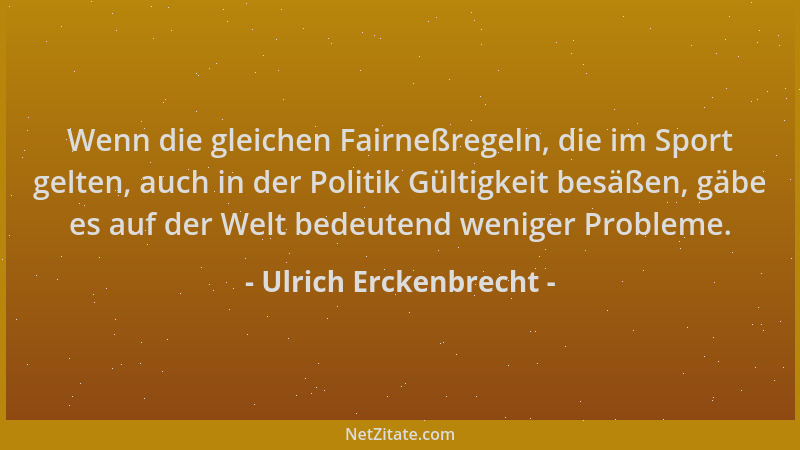 Ulrich Erckenbrecht - Wenn die gleichen Fairneßregeln, die im Sport gelten, auch in der Politik Gültigkeit besäßen, gäbe es...