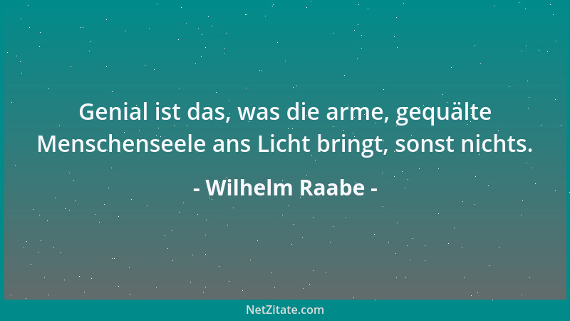 Wilhelm Raabe - Wer aus armen, niederen Häusern kommt, dem darf man es nicht vorwerfen, wenn er die erste Strecke seines We...