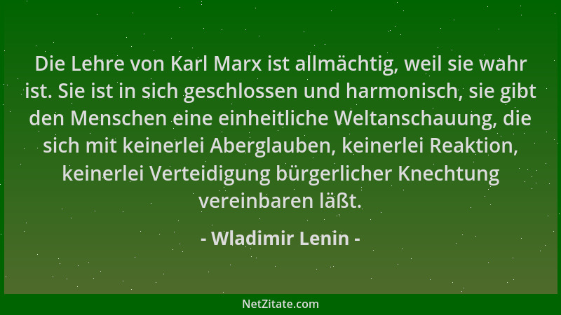 Wladimir Lenin - Die Lehre von Karl Marx ist allmächtig, weil sie wahr ist. Sie ist in sich geschlossen und harmonisch, sie...