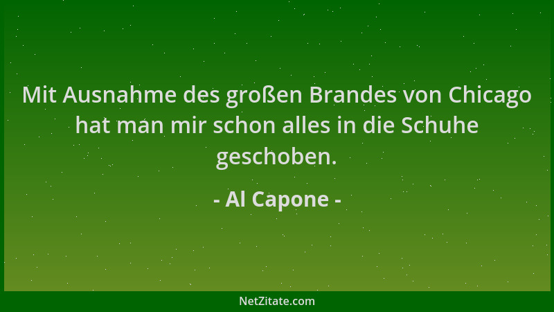 Al Capone - Mit Ausnahme des großen Brandes von Chicago hat man mir schon alles in die Schuhe geschoben....