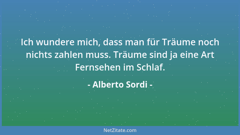 Alberto Sordi - Ich wundere mich, dass man für Träume noch nichts zahlen muss. Träume sind ja eine Art Fernsehen im Schlaf....