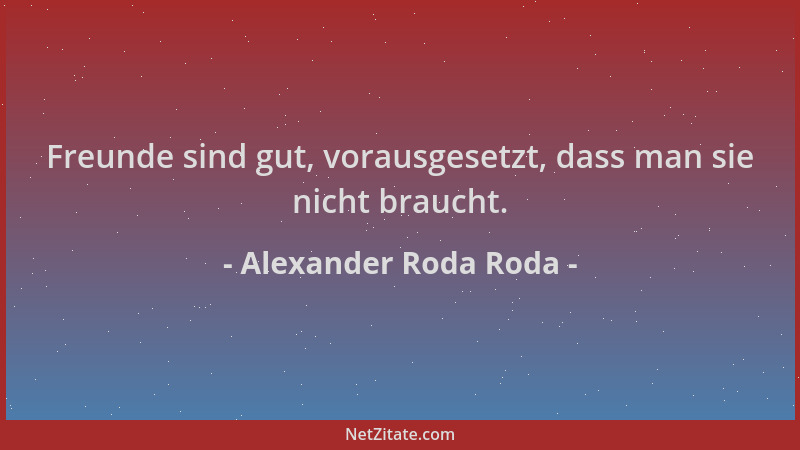 Alexander Roda Roda - Freunde sind gut, vorausgesetzt, dass man sie nicht braucht....