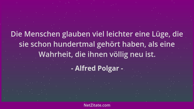 Alfred Polgar - Die Menschen glauben viel leichter eine Lüge, die sie schon hundertmal gehört haben, als eine Wahrheit, die...