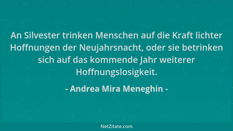 Andrea Mira Meneghin - An Silvester trinken Menschen auf die Kraft lichter Hoffnungen der Neujahrsnacht, oder sie betrinken...
