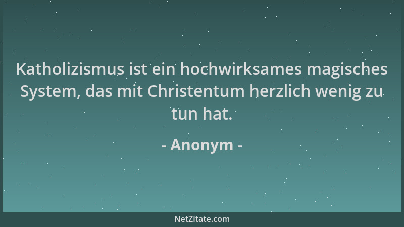 Anonym - Katholizismus ist ein hochwirksames magisches System, das mit Christentum herzlich wenig zu tun hat....