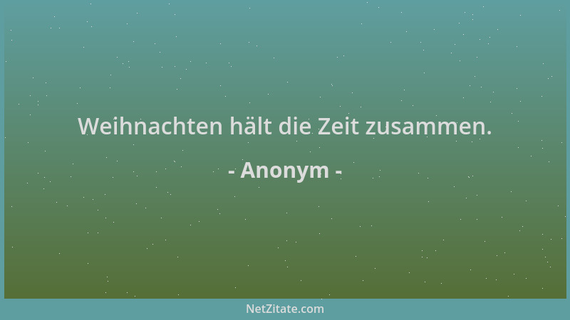 Anonym - Weihnachten hält die Zeit zusammen....