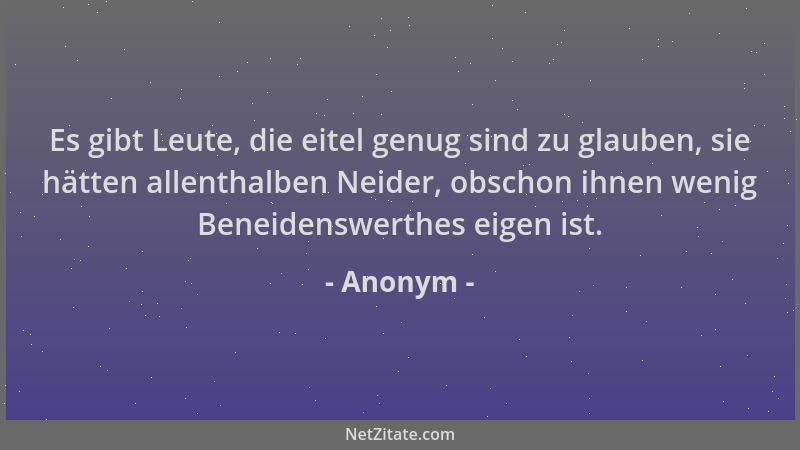 Anonym - Es gibt Leute, die eitel genug sind zu glauben, sie hätten allenthalben Neider, obschon ihnen wenig Beneidenswerth...