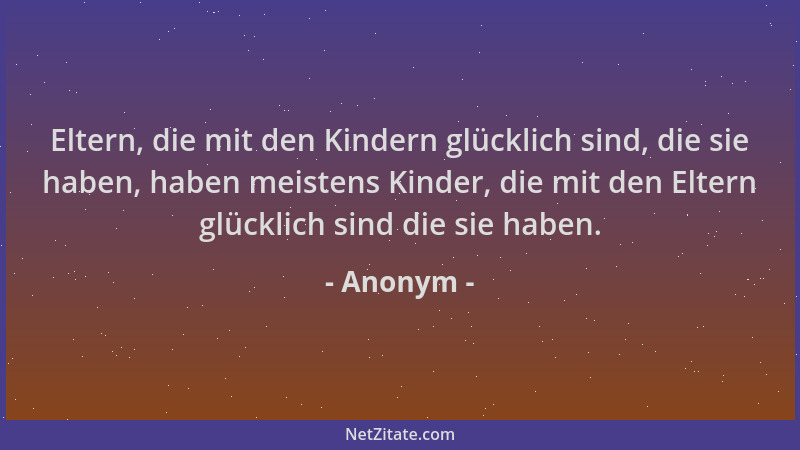 Anonym - Eltern, die mit den Kindern glücklich sind, die sie haben, haben meistens Kinder, die mit den Eltern glücklich sin...