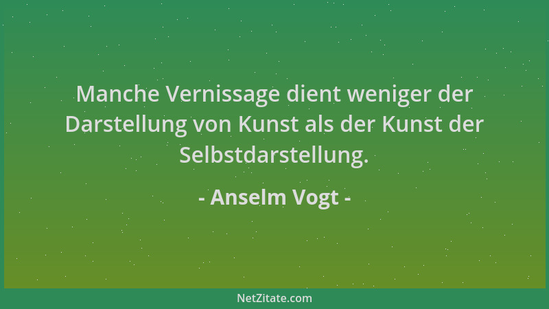 Anselm Vogt - Manche Vernissage dient weniger der Darstellung von Kunst als der Kunst der Selbstdarstellung....