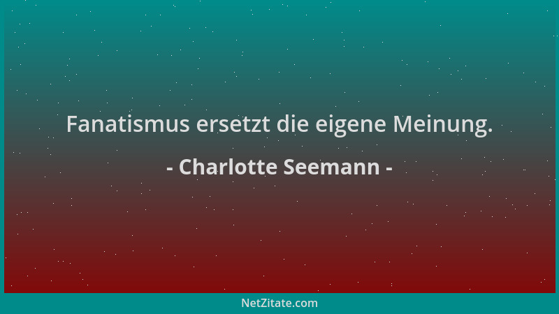 Charlotte Seemann - Fanatismus ersetzt die eigene Meinung....