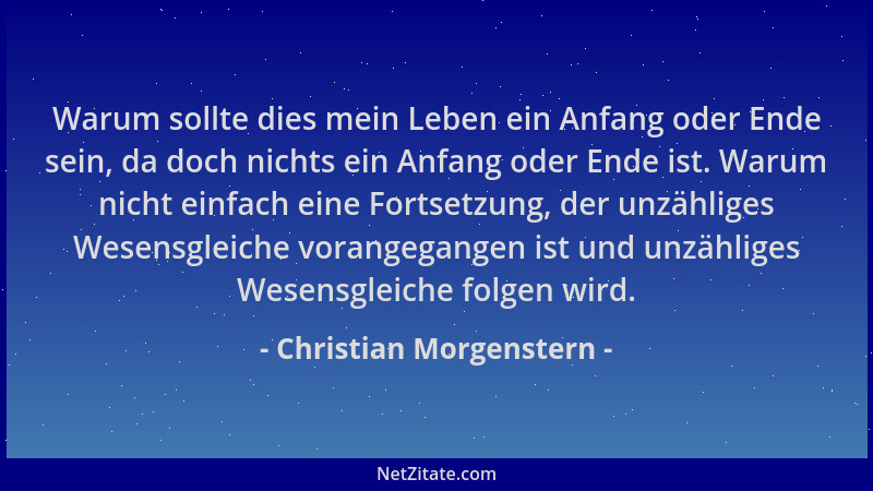 Christian Morgenstern - Warum sollte dies mein Leben ein Anfang oder Ende sein, da doch nichts ein Anfang oder Ende ist. Wa...