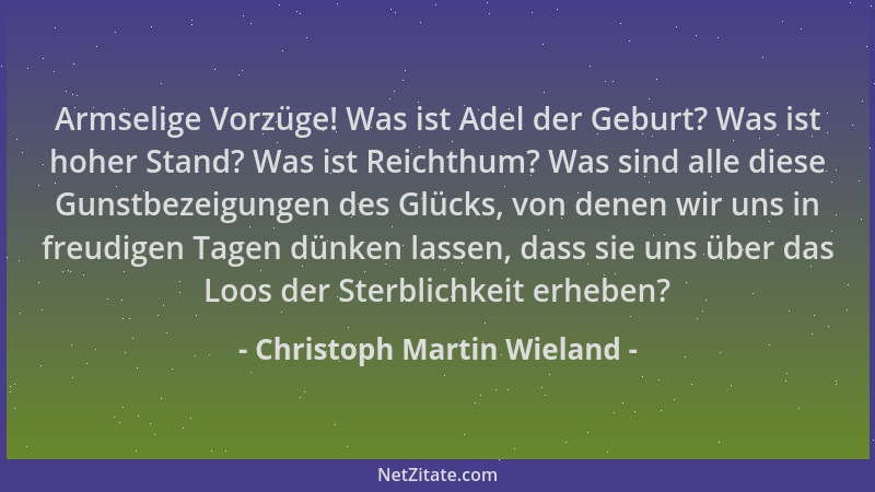 Christoph Martin Wieland - Armselige Vorzüge! Was ist Adel der Geburt? Was ist hoher Stand? Was ist Reichthum? Was sind all...