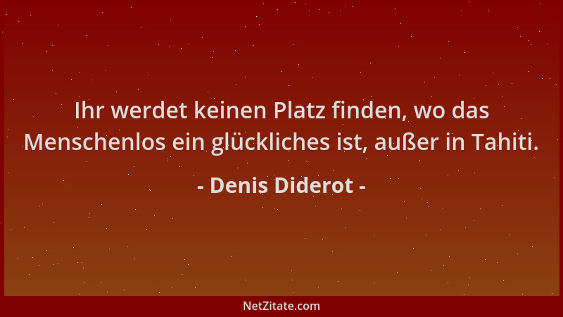 Denis Diderot - Ihr werdet keinen Platz finden, wo das Menschenlos ein glückliches ist, außer in Tahiti....